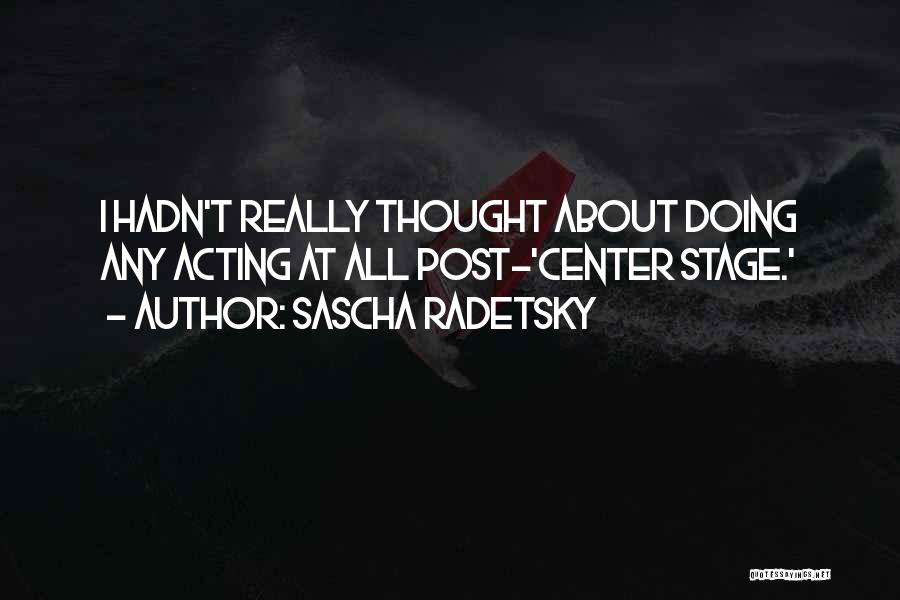 Sascha Radetsky Quotes: I Hadn't Really Thought About Doing Any Acting At All Post-'center Stage.'