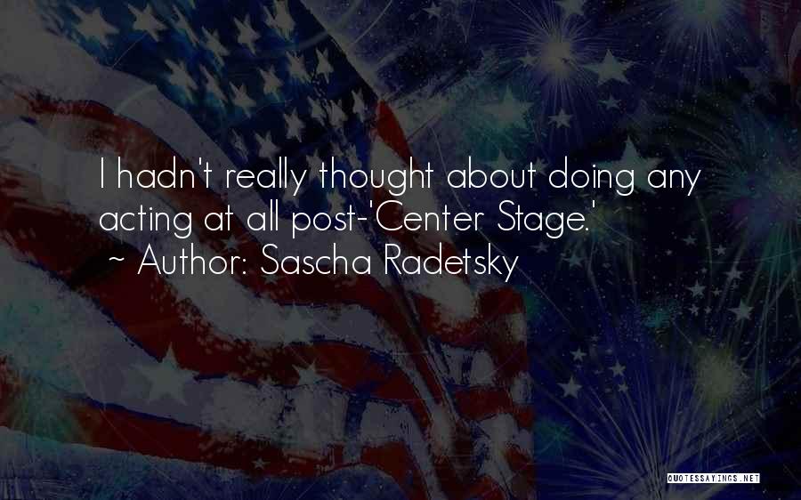 Sascha Radetsky Quotes: I Hadn't Really Thought About Doing Any Acting At All Post-'center Stage.'