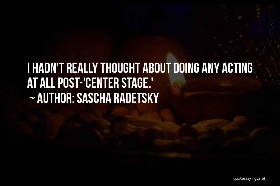 Sascha Radetsky Quotes: I Hadn't Really Thought About Doing Any Acting At All Post-'center Stage.'