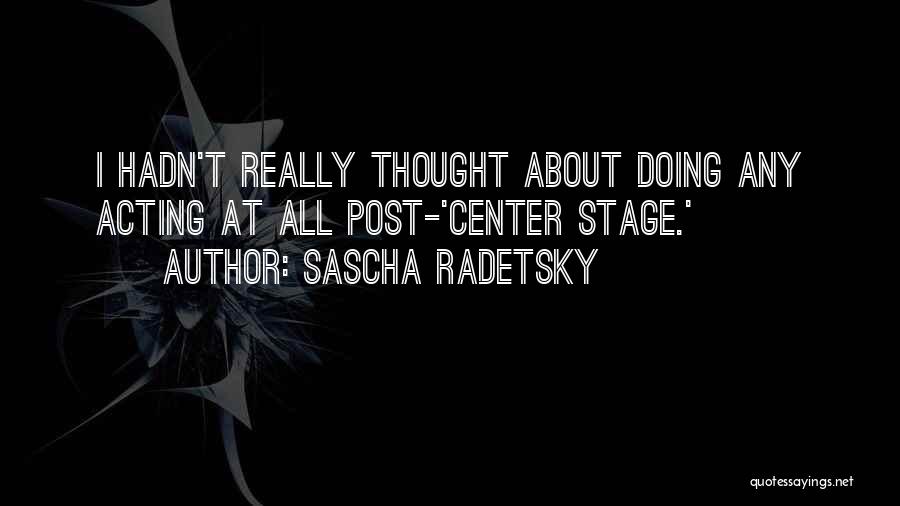 Sascha Radetsky Quotes: I Hadn't Really Thought About Doing Any Acting At All Post-'center Stage.'