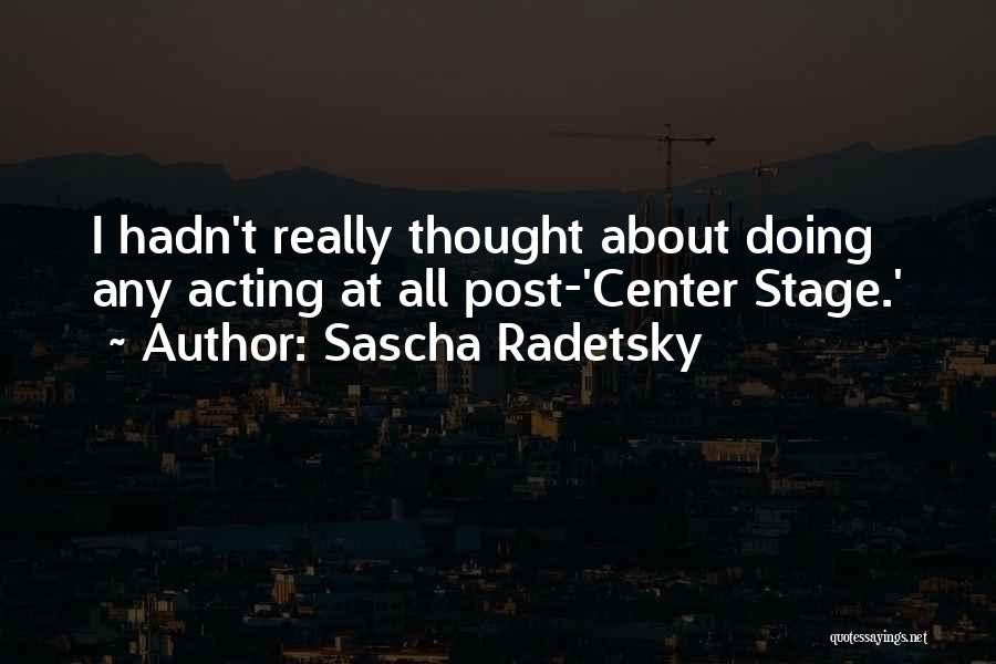 Sascha Radetsky Quotes: I Hadn't Really Thought About Doing Any Acting At All Post-'center Stage.'