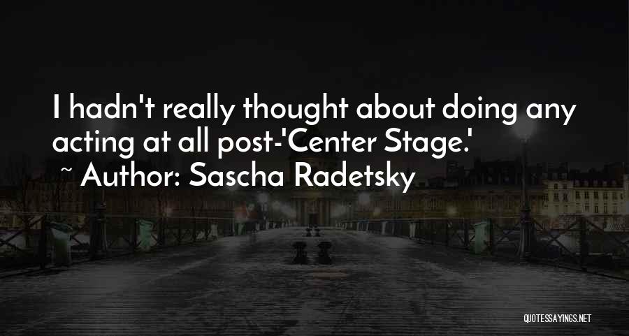Sascha Radetsky Quotes: I Hadn't Really Thought About Doing Any Acting At All Post-'center Stage.'