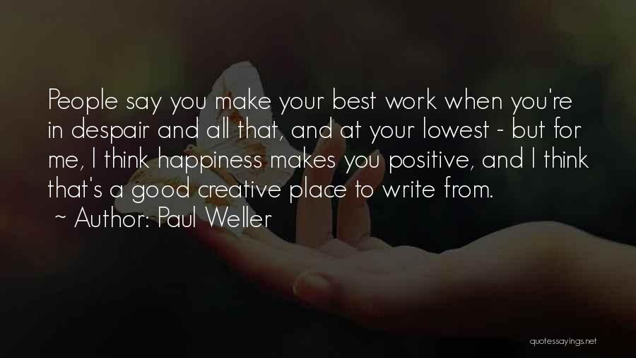 Paul Weller Quotes: People Say You Make Your Best Work When You're In Despair And All That, And At Your Lowest - But