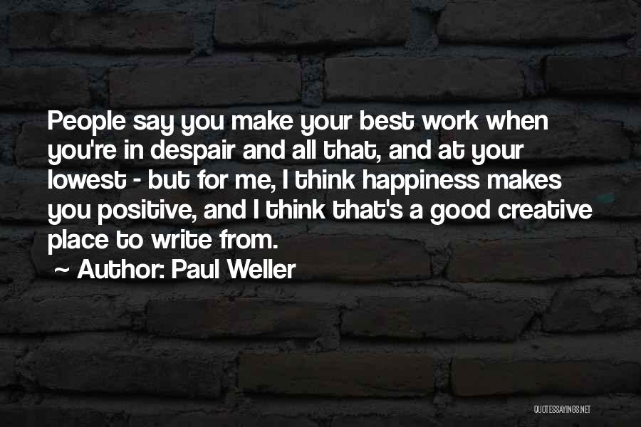 Paul Weller Quotes: People Say You Make Your Best Work When You're In Despair And All That, And At Your Lowest - But