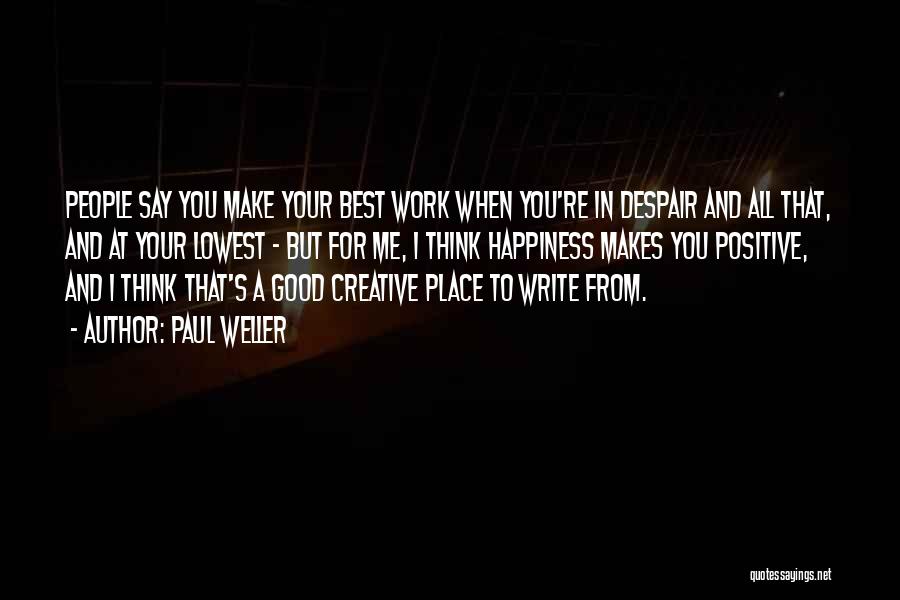 Paul Weller Quotes: People Say You Make Your Best Work When You're In Despair And All That, And At Your Lowest - But