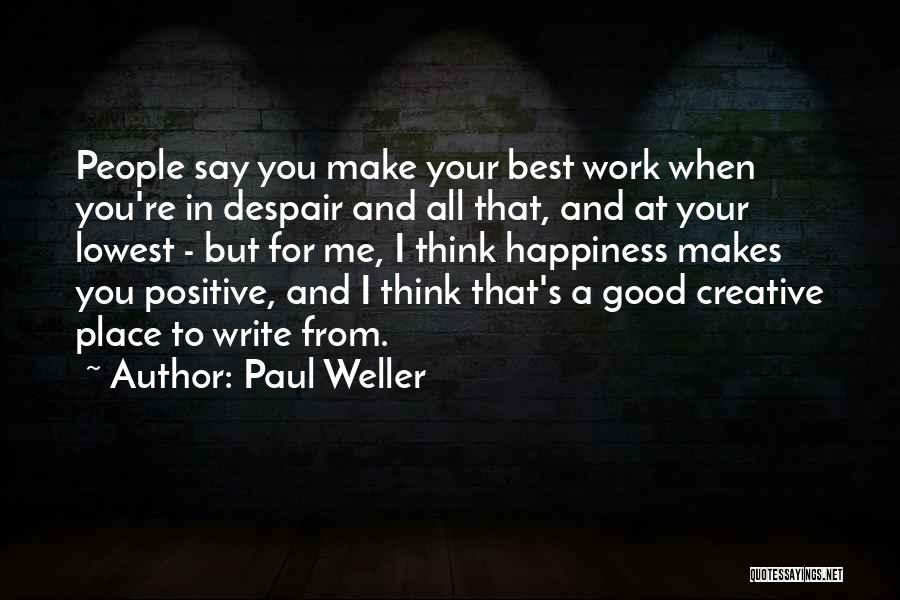 Paul Weller Quotes: People Say You Make Your Best Work When You're In Despair And All That, And At Your Lowest - But