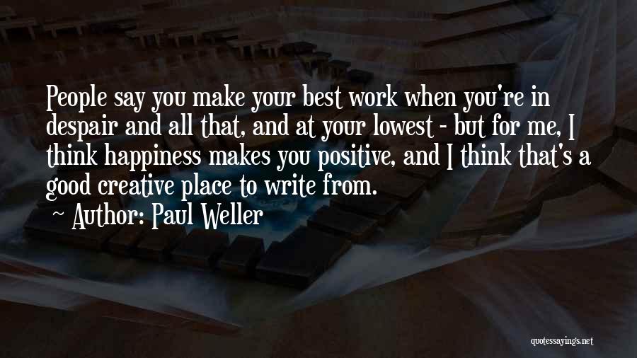 Paul Weller Quotes: People Say You Make Your Best Work When You're In Despair And All That, And At Your Lowest - But