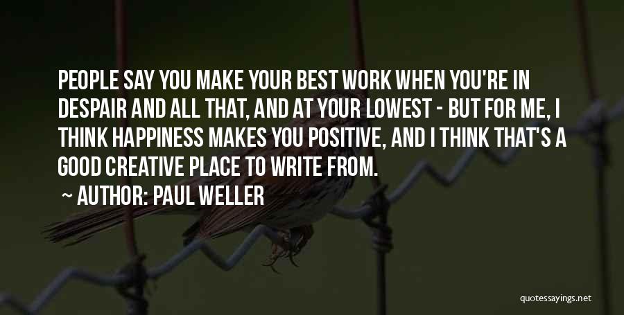 Paul Weller Quotes: People Say You Make Your Best Work When You're In Despair And All That, And At Your Lowest - But