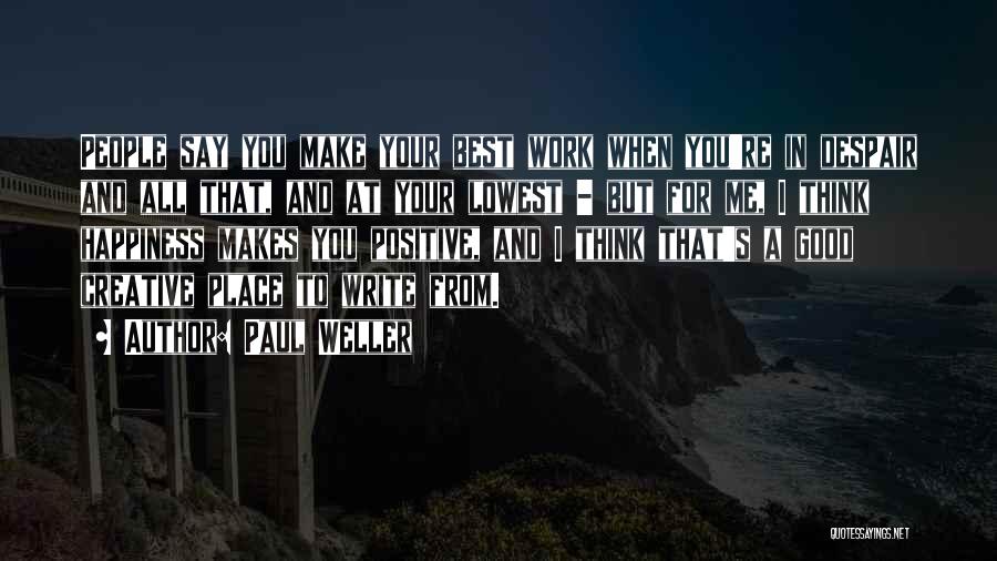 Paul Weller Quotes: People Say You Make Your Best Work When You're In Despair And All That, And At Your Lowest - But