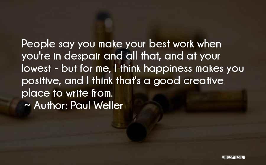 Paul Weller Quotes: People Say You Make Your Best Work When You're In Despair And All That, And At Your Lowest - But