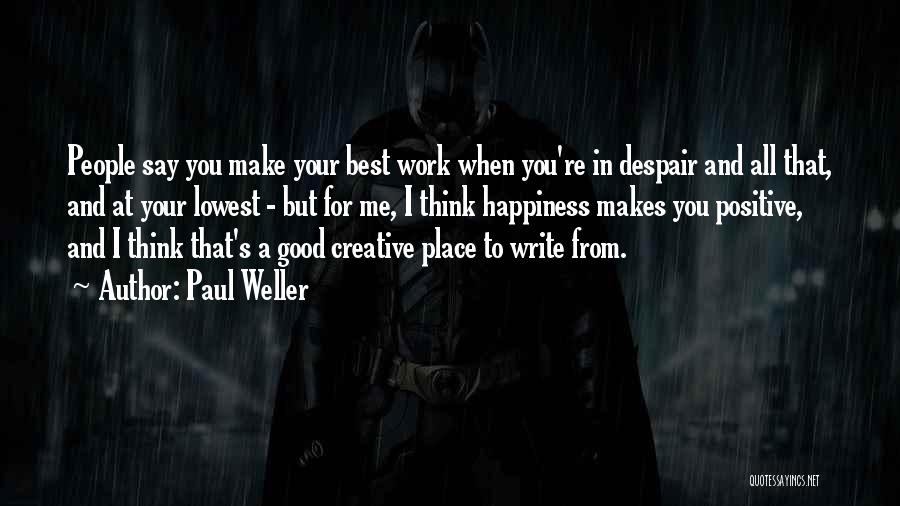 Paul Weller Quotes: People Say You Make Your Best Work When You're In Despair And All That, And At Your Lowest - But