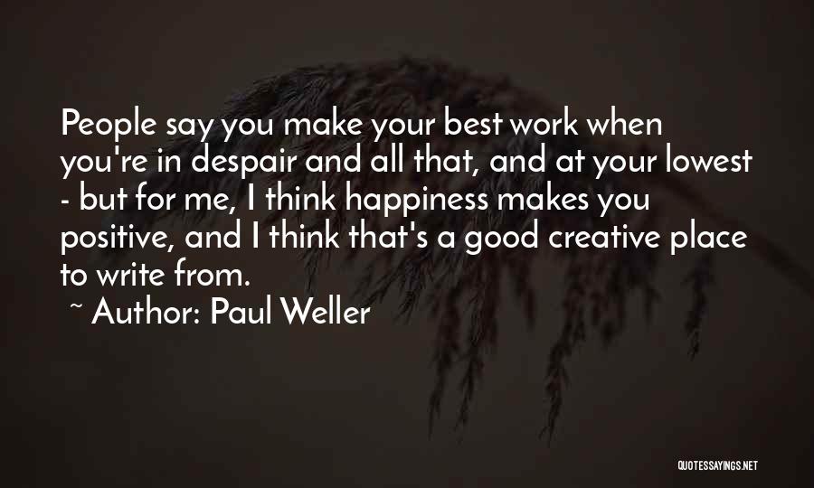 Paul Weller Quotes: People Say You Make Your Best Work When You're In Despair And All That, And At Your Lowest - But