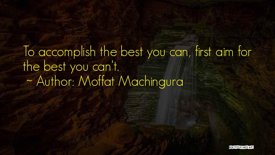 Moffat Machingura Quotes: To Accomplish The Best You Can, First Aim For The Best You Can't.