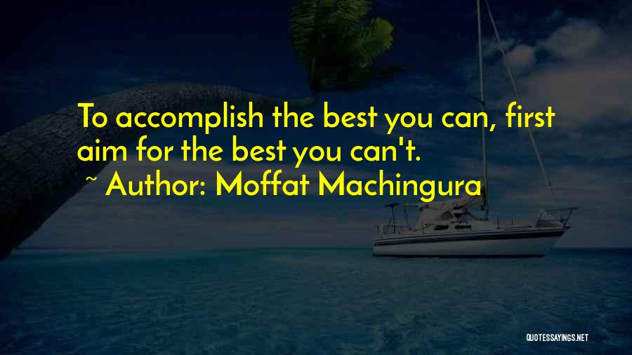 Moffat Machingura Quotes: To Accomplish The Best You Can, First Aim For The Best You Can't.