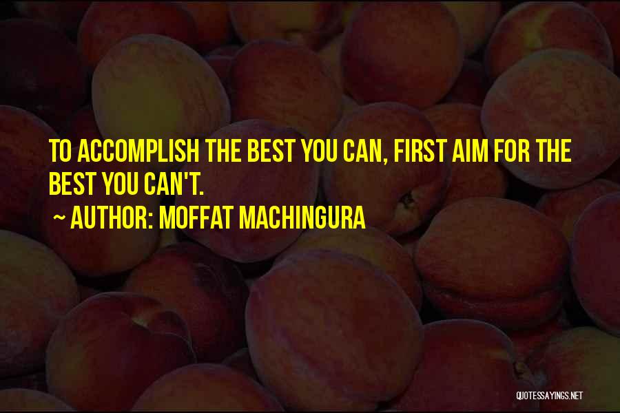 Moffat Machingura Quotes: To Accomplish The Best You Can, First Aim For The Best You Can't.