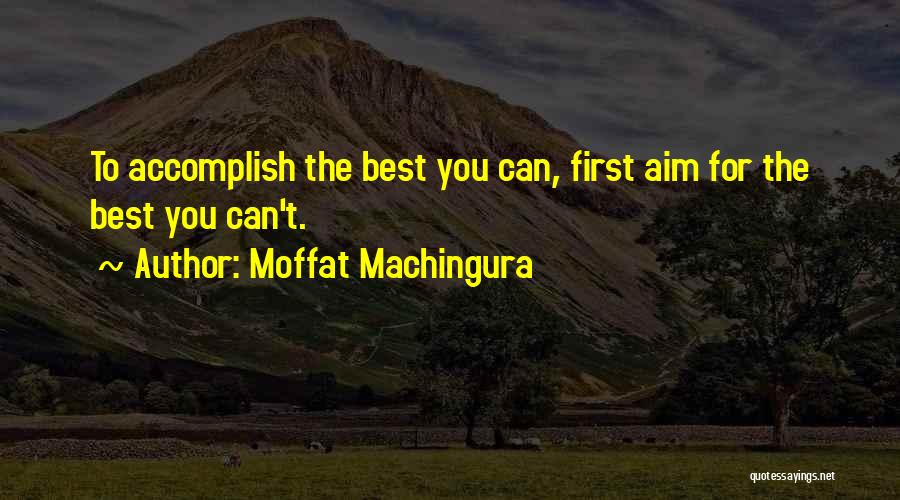 Moffat Machingura Quotes: To Accomplish The Best You Can, First Aim For The Best You Can't.