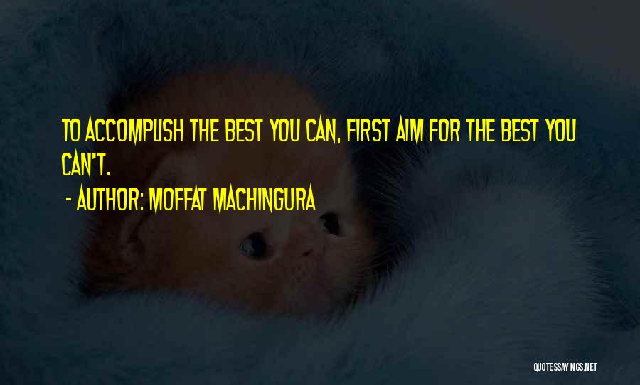 Moffat Machingura Quotes: To Accomplish The Best You Can, First Aim For The Best You Can't.