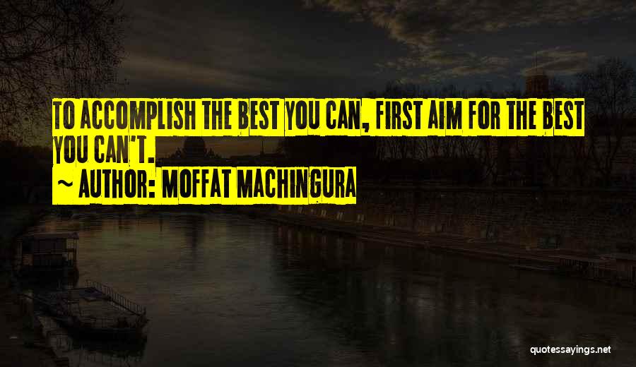 Moffat Machingura Quotes: To Accomplish The Best You Can, First Aim For The Best You Can't.