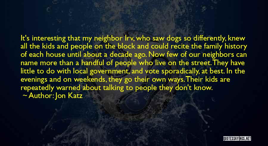 Jon Katz Quotes: It's Interesting That My Neighbor Irv, Who Saw Dogs So Differently, Knew All The Kids And People On The Block