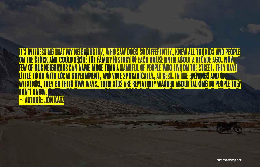 Jon Katz Quotes: It's Interesting That My Neighbor Irv, Who Saw Dogs So Differently, Knew All The Kids And People On The Block