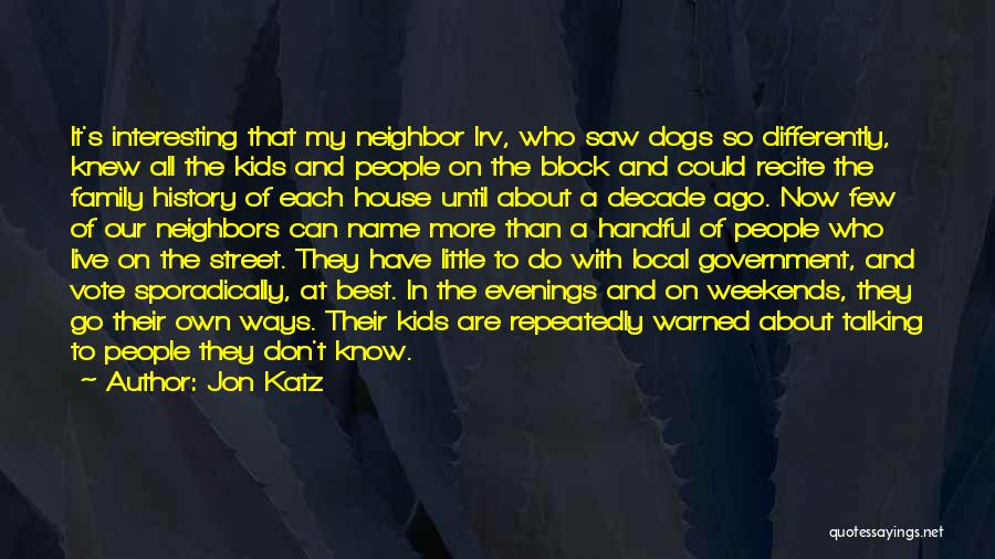 Jon Katz Quotes: It's Interesting That My Neighbor Irv, Who Saw Dogs So Differently, Knew All The Kids And People On The Block