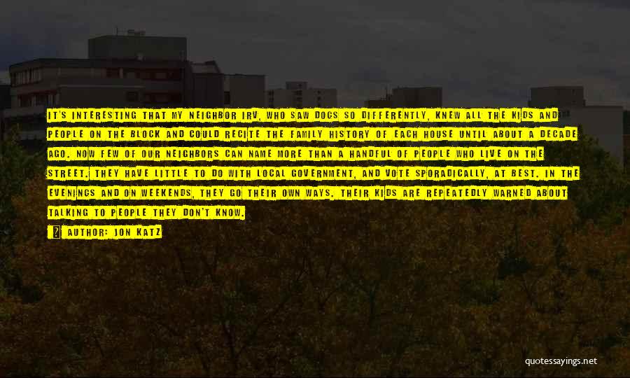 Jon Katz Quotes: It's Interesting That My Neighbor Irv, Who Saw Dogs So Differently, Knew All The Kids And People On The Block