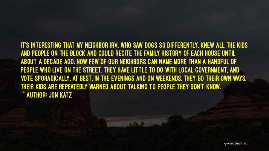 Jon Katz Quotes: It's Interesting That My Neighbor Irv, Who Saw Dogs So Differently, Knew All The Kids And People On The Block