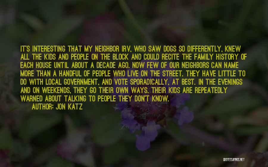 Jon Katz Quotes: It's Interesting That My Neighbor Irv, Who Saw Dogs So Differently, Knew All The Kids And People On The Block