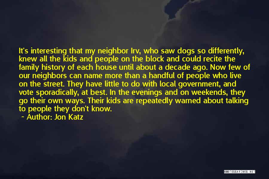 Jon Katz Quotes: It's Interesting That My Neighbor Irv, Who Saw Dogs So Differently, Knew All The Kids And People On The Block