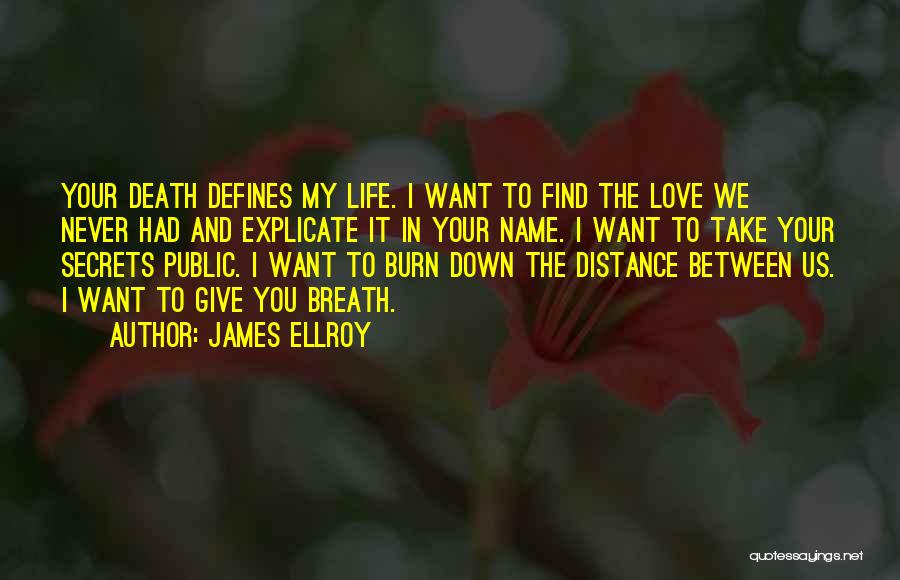 James Ellroy Quotes: Your Death Defines My Life. I Want To Find The Love We Never Had And Explicate It In Your Name.