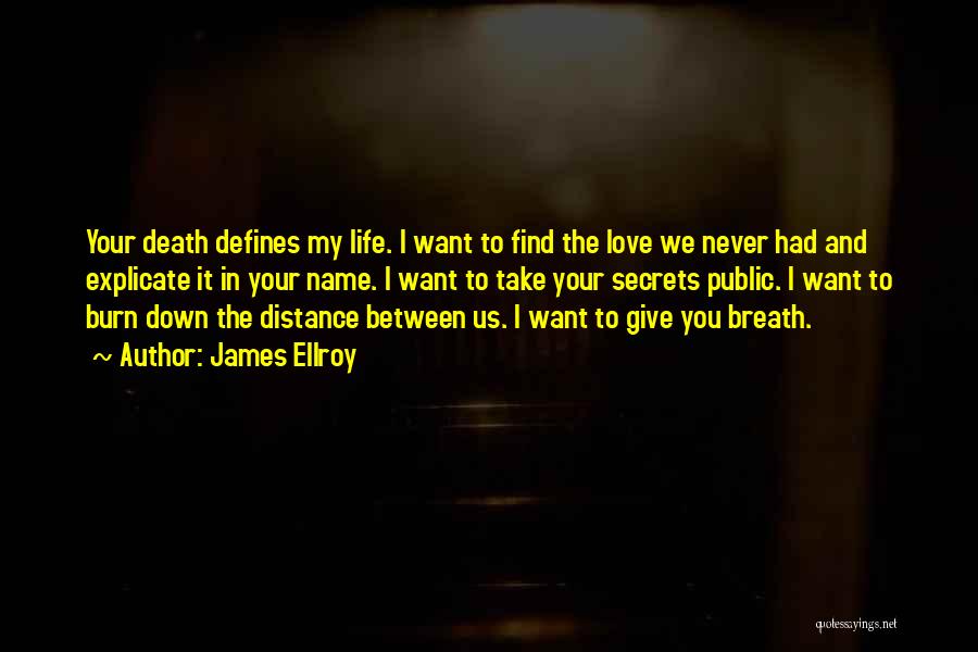 James Ellroy Quotes: Your Death Defines My Life. I Want To Find The Love We Never Had And Explicate It In Your Name.