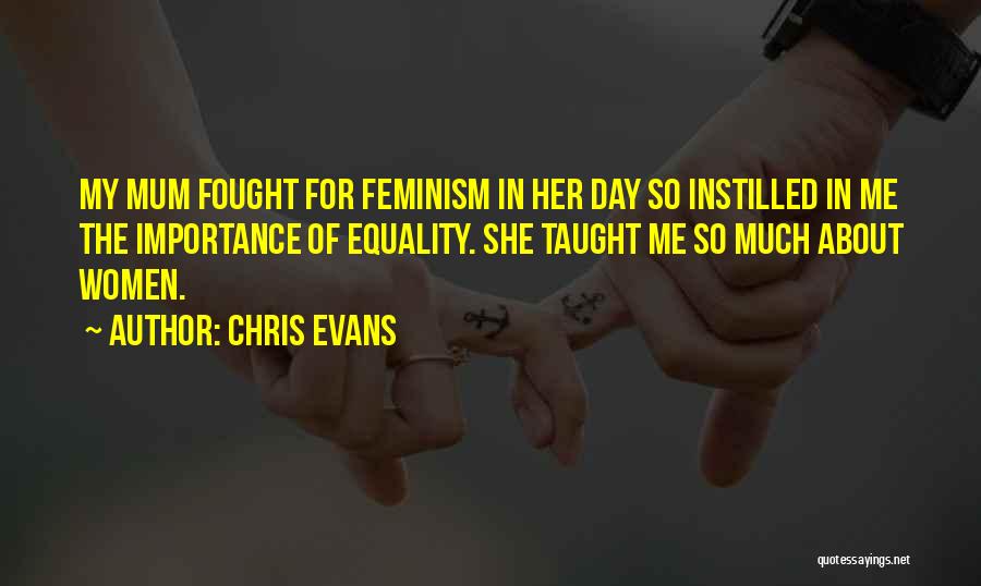 Chris Evans Quotes: My Mum Fought For Feminism In Her Day So Instilled In Me The Importance Of Equality. She Taught Me So