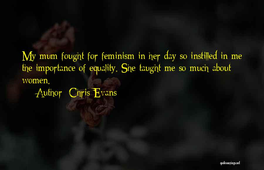 Chris Evans Quotes: My Mum Fought For Feminism In Her Day So Instilled In Me The Importance Of Equality. She Taught Me So