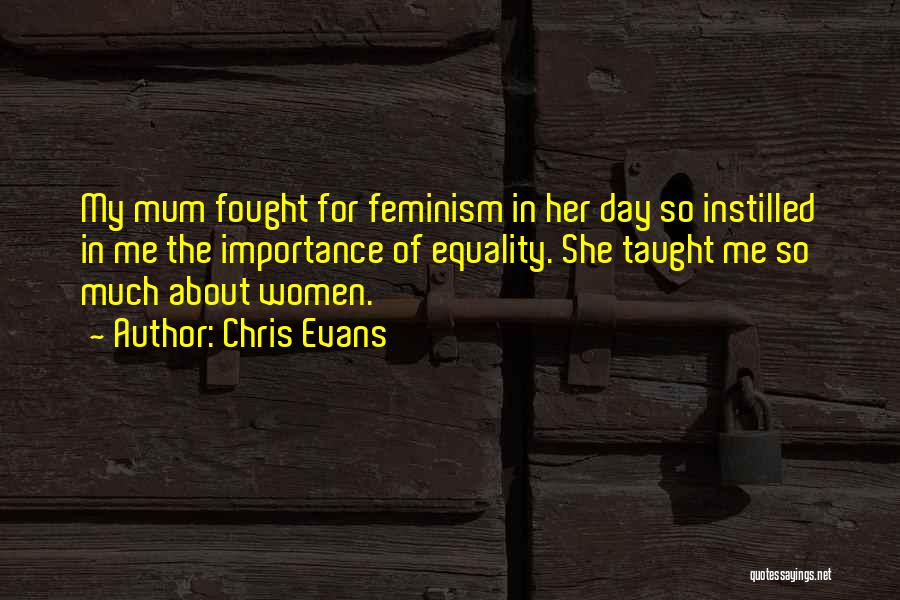 Chris Evans Quotes: My Mum Fought For Feminism In Her Day So Instilled In Me The Importance Of Equality. She Taught Me So