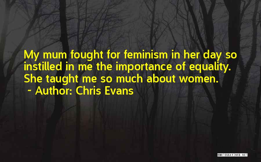 Chris Evans Quotes: My Mum Fought For Feminism In Her Day So Instilled In Me The Importance Of Equality. She Taught Me So