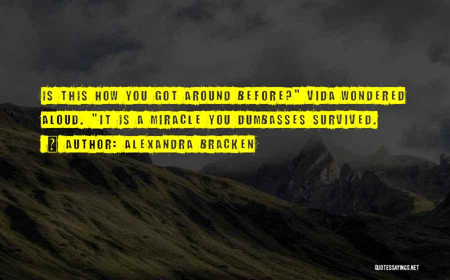 Alexandra Bracken Quotes: Is This How You Got Around Before? Vida Wondered Aloud. It Is A Miracle You Dumbasses Survived.