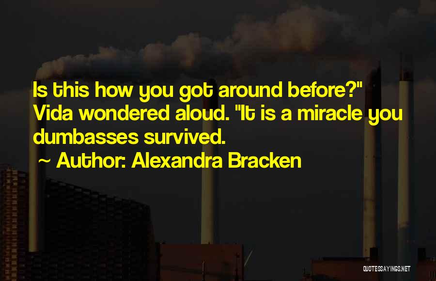 Alexandra Bracken Quotes: Is This How You Got Around Before? Vida Wondered Aloud. It Is A Miracle You Dumbasses Survived.