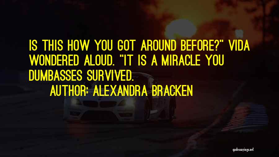 Alexandra Bracken Quotes: Is This How You Got Around Before? Vida Wondered Aloud. It Is A Miracle You Dumbasses Survived.
