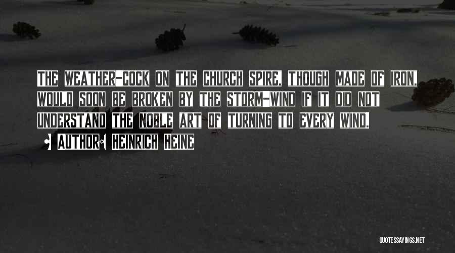 Heinrich Heine Quotes: The Weather-cock On The Church Spire, Though Made Of Iron, Would Soon Be Broken By The Storm-wind If It Did
