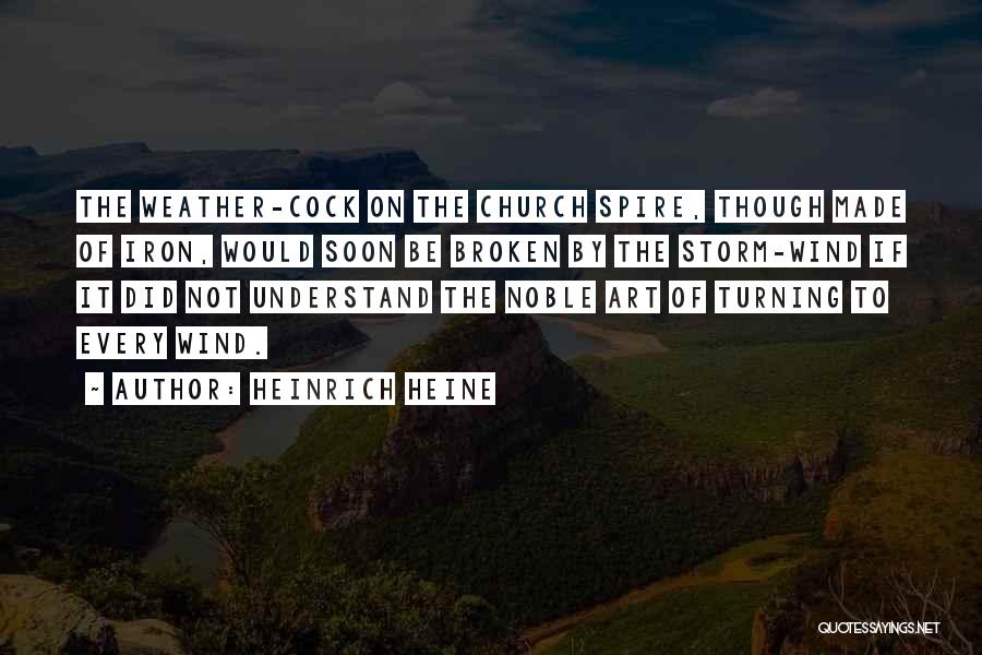 Heinrich Heine Quotes: The Weather-cock On The Church Spire, Though Made Of Iron, Would Soon Be Broken By The Storm-wind If It Did