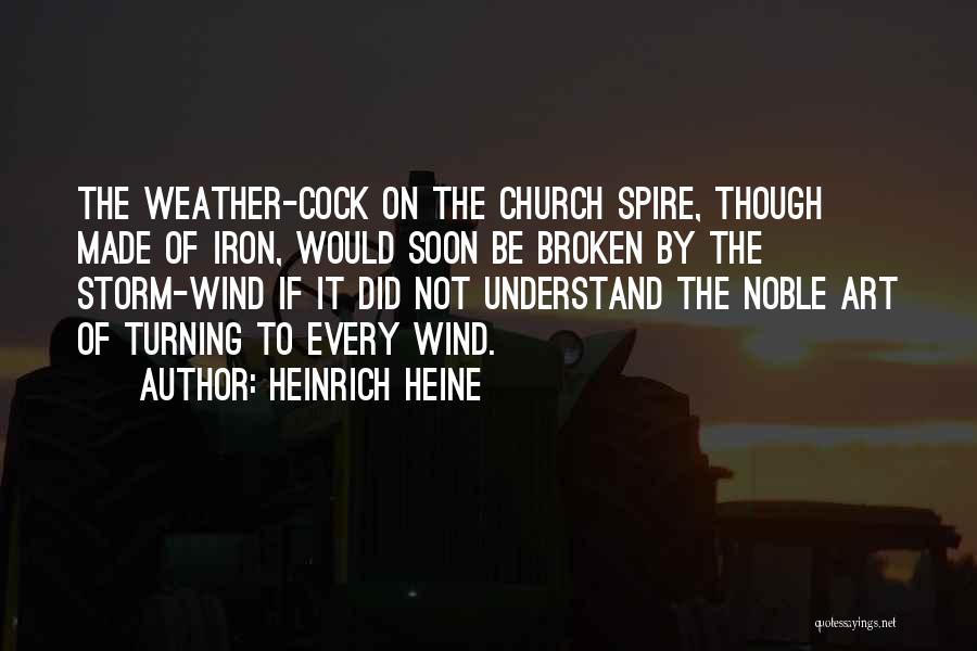 Heinrich Heine Quotes: The Weather-cock On The Church Spire, Though Made Of Iron, Would Soon Be Broken By The Storm-wind If It Did