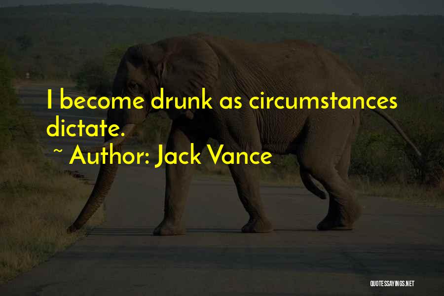 Jack Vance Quotes: I Become Drunk As Circumstances Dictate.