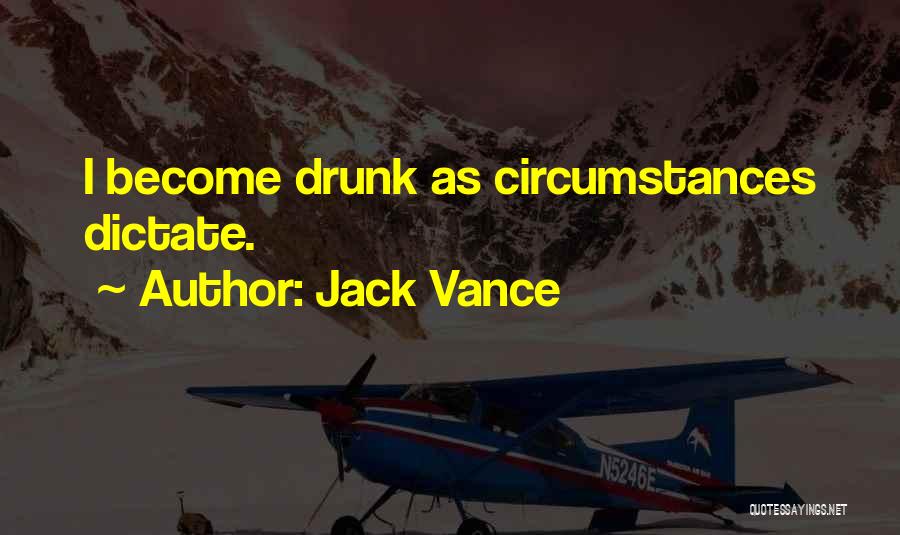 Jack Vance Quotes: I Become Drunk As Circumstances Dictate.