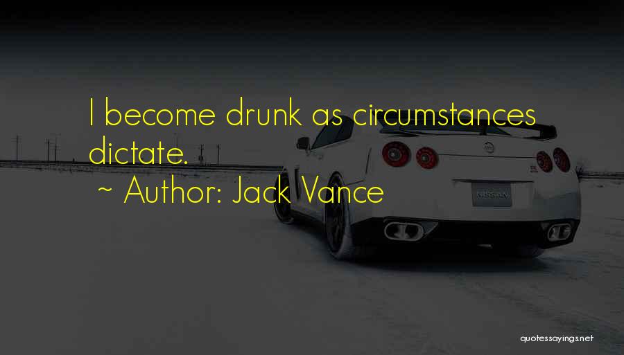 Jack Vance Quotes: I Become Drunk As Circumstances Dictate.