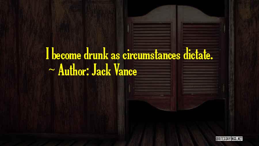 Jack Vance Quotes: I Become Drunk As Circumstances Dictate.
