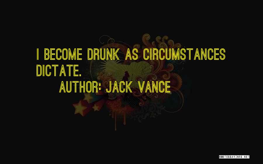 Jack Vance Quotes: I Become Drunk As Circumstances Dictate.