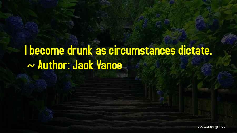 Jack Vance Quotes: I Become Drunk As Circumstances Dictate.