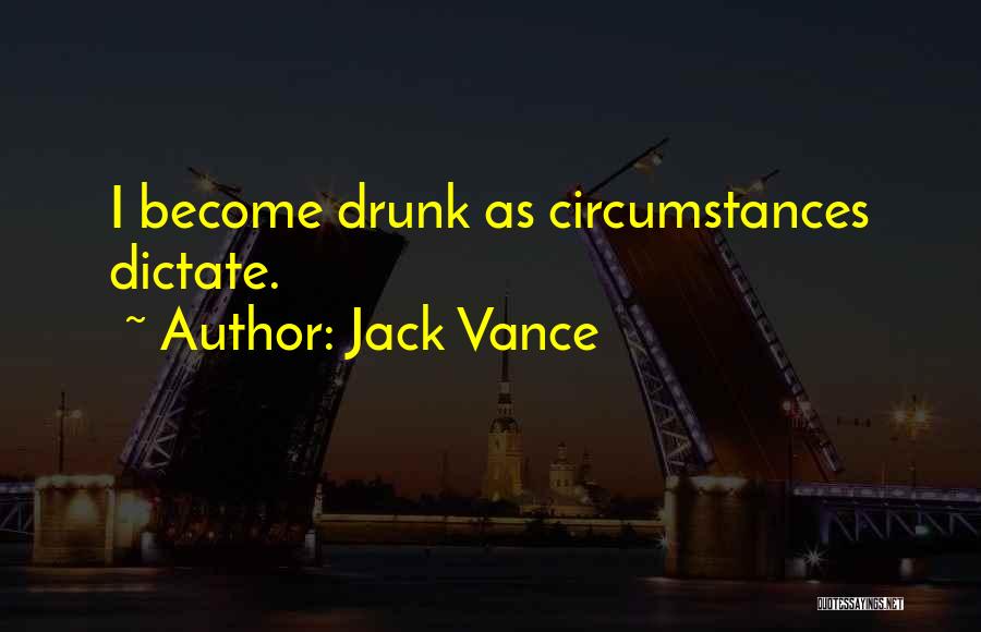 Jack Vance Quotes: I Become Drunk As Circumstances Dictate.