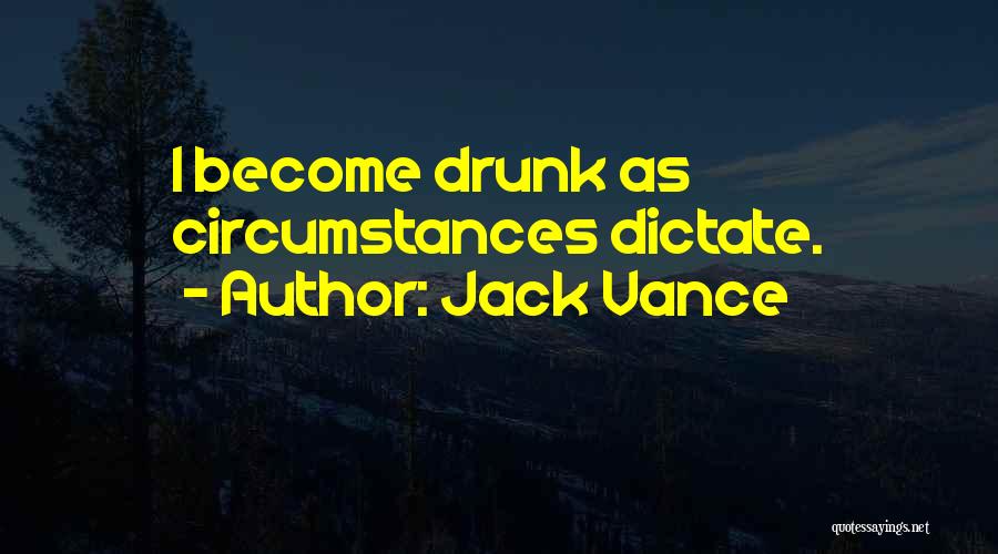 Jack Vance Quotes: I Become Drunk As Circumstances Dictate.