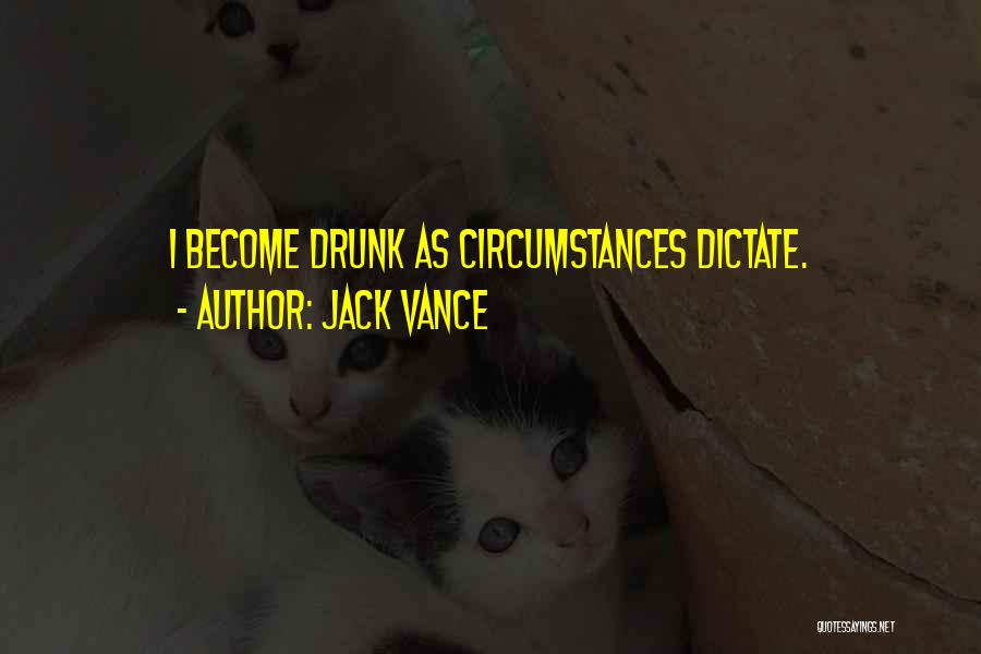 Jack Vance Quotes: I Become Drunk As Circumstances Dictate.
